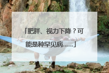肥胖、视力下降？可能是种罕见病……
