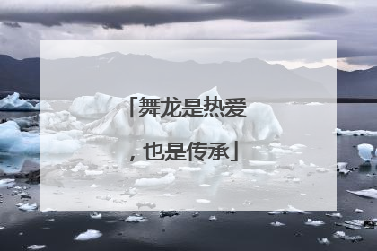 舞龙是热爱，也是传承