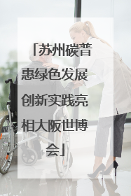 苏州碳普惠绿色发展创新实践亮相大阪世博会
