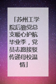 苏州工学院后勤党总支暖心护航毕业季，党员志愿接驳传递母校温情