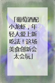 葡萄酒配小龙虾，年轻人爱上新吃法！这场美食创新会太会玩