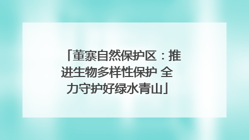 董寨自然保护区：推进生物多样性保护 全力守护好绿水青山