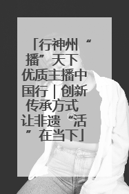 行神州“播”天下 优质主播中国行｜创新传承方式 让非遗“活”在当下