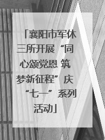襄阳市军休三所开展“同心颂党恩 筑梦新征程”庆“七一”系列活动