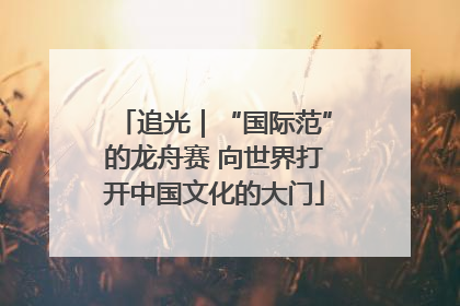 追光｜“国际范”的龙舟赛 向世界打开中国文化的大门