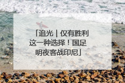 追光｜仅有胜利这一种选择！国足明夜客战印尼