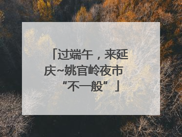 过端午，来延庆~姚官岭夜市“不一般”