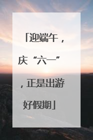 迎端午，庆“六一”，正是出游好假期