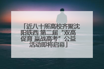 近八十所高校齐聚沈阳铁西 第二届“双高促育 赢战高考”公益活动即将启幕