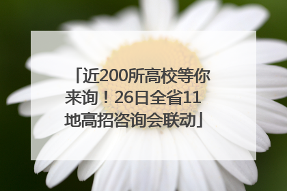 近200所高校等你来询！26日全省11地高招咨询会联动