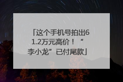 这个手机号拍出61.2万元高价！“李小龙”已付尾款