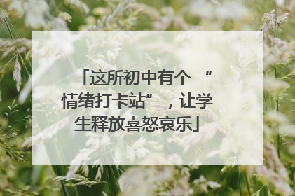 这所初中有个 “情绪打卡站”，让学生释放喜怒哀乐