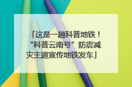 这是一趟科普地铁！“科普云南号”防震减灾主题宣传地铁发车