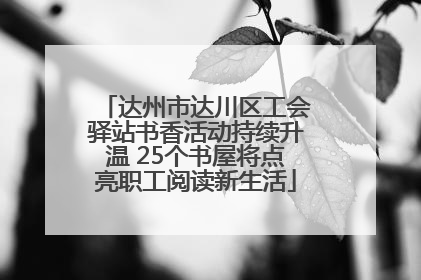 达州市达川区工会驿站书香活动持续升温 25个书屋将点亮职工阅读新生活