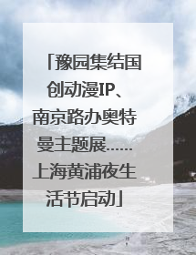 豫园集结国创动漫IP、南京路办奥特曼主题展……上海黄浦夜生活节启动
