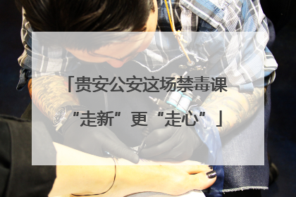 贵安公安这场禁毒课“走新”更“走心”