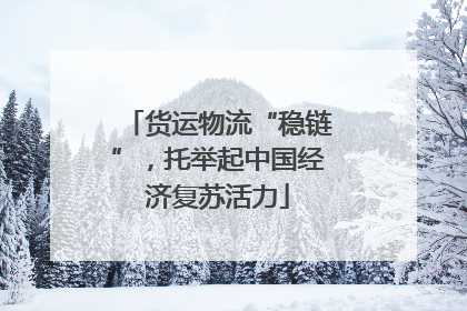 货运物流“稳链”，托举起中国经济复苏活力