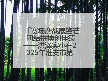 赛场鏖战展锋芒 团结拼搏创佳绩——洪泽实小在2025年淮安市第十一届小学生篮球比赛中再获佳绩