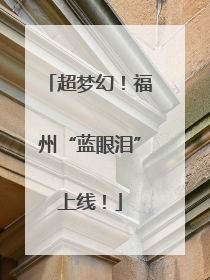 超梦幻！福州“蓝眼泪”上线！