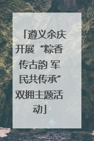 遵义余庆开展“粽香传古韵 军民共传承”双拥主题活动