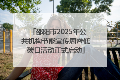 邵阳市2025年公共机构节能宣传周暨低碳日活动正式启动