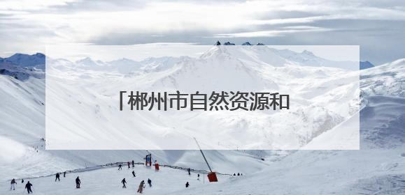 郴州市自然资源和规划局：筑牢安全防线 守护群众平安