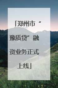 郑州市“豫质贷”融资业务正式上线