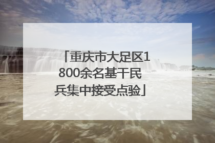 重庆市大足区1800余名基干民兵集中接受点验