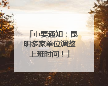 重要通知：昆明多家单位调整上班时间！