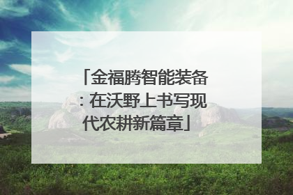 金福腾智能装备：在沃野上书写现代农耕新篇章