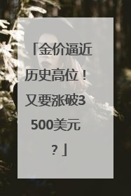 金价逼近历史高位！又要涨破3500美元？