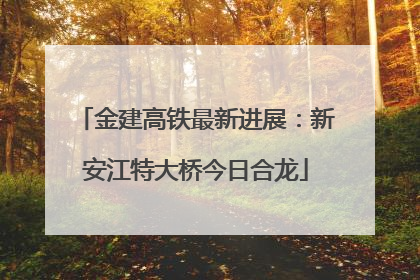 金建高铁最新进展：新安江特大桥今日合龙