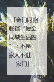 金门同胞畅谈“厦金同城生活圈”：不是一家人不进一家门