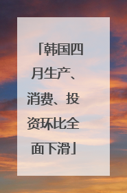 韩国四月生产、消费、投资环比全面下滑