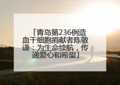 青岛第236例造血干细胞捐献者陈敬谦：为生命续航，传递爱心和希望