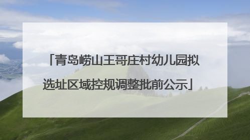 青岛崂山王哥庄村幼儿园拟选址区域控规调整批前公示