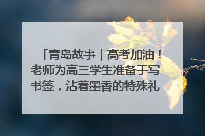 青岛故事｜高考加油！老师为高三学生准备手写书签，沾着墨香的特殊礼物有满满的祝福