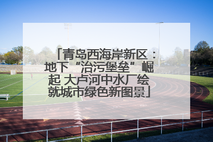 青岛西海岸新区：地下“治污堡垒”崛起 大卢河中水厂绘就城市绿色新图景
