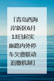 青岛西海岸新区6月13日起实施路内外停车欠费联动追缴机制