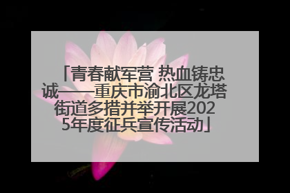 青春献军营 热血铸忠诚——重庆市渝北区龙塔街道多措并举开展2025年度征兵宣传活动