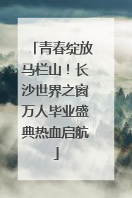 青春绽放马栏山！长沙世界之窗万人毕业盛典热血启航