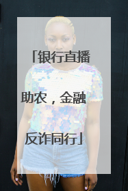 银行直播助农，金融反诈同行