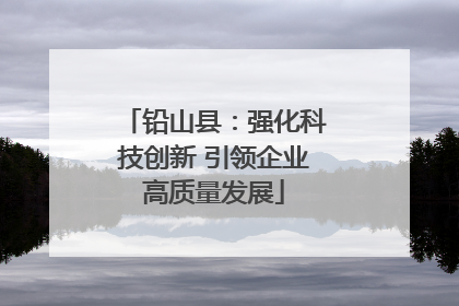 铅山县：强化科技创新 引领企业高质量发展