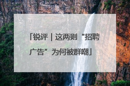 锐评｜这两则“招聘广告”为何被群嘲