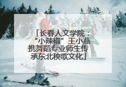 长春人文学院：“小辣椒”王小燕携舞蹈专业师生传承东北秧歌文化