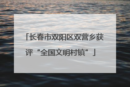 长春市双阳区双营乡获评“全国文明村镇”