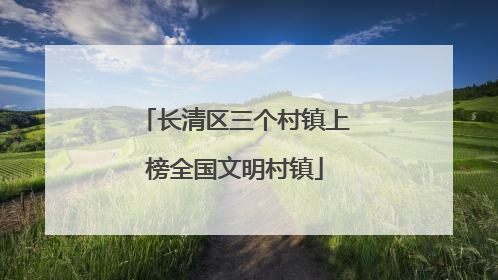 长清区三个村镇上榜全国文明村镇
