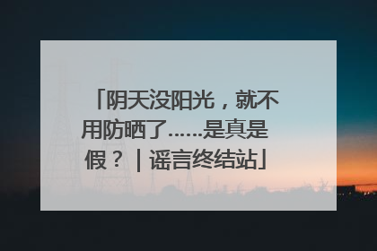 阴天没阳光，就不用防晒了……是真是假？｜谣言终结站