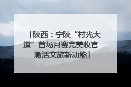 陕西：宁陕“村光大道”首场月赛完美收官 激活文旅新动能