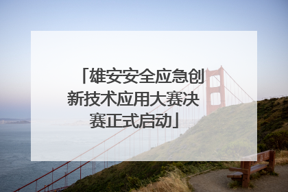雄安安全应急创新技术应用大赛决赛正式启动